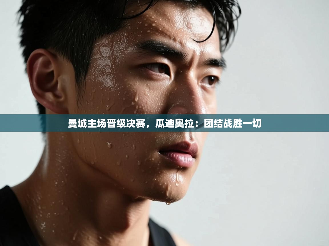 曼城主场晋级决赛，瓜迪奥拉：团结战胜一切  第2张