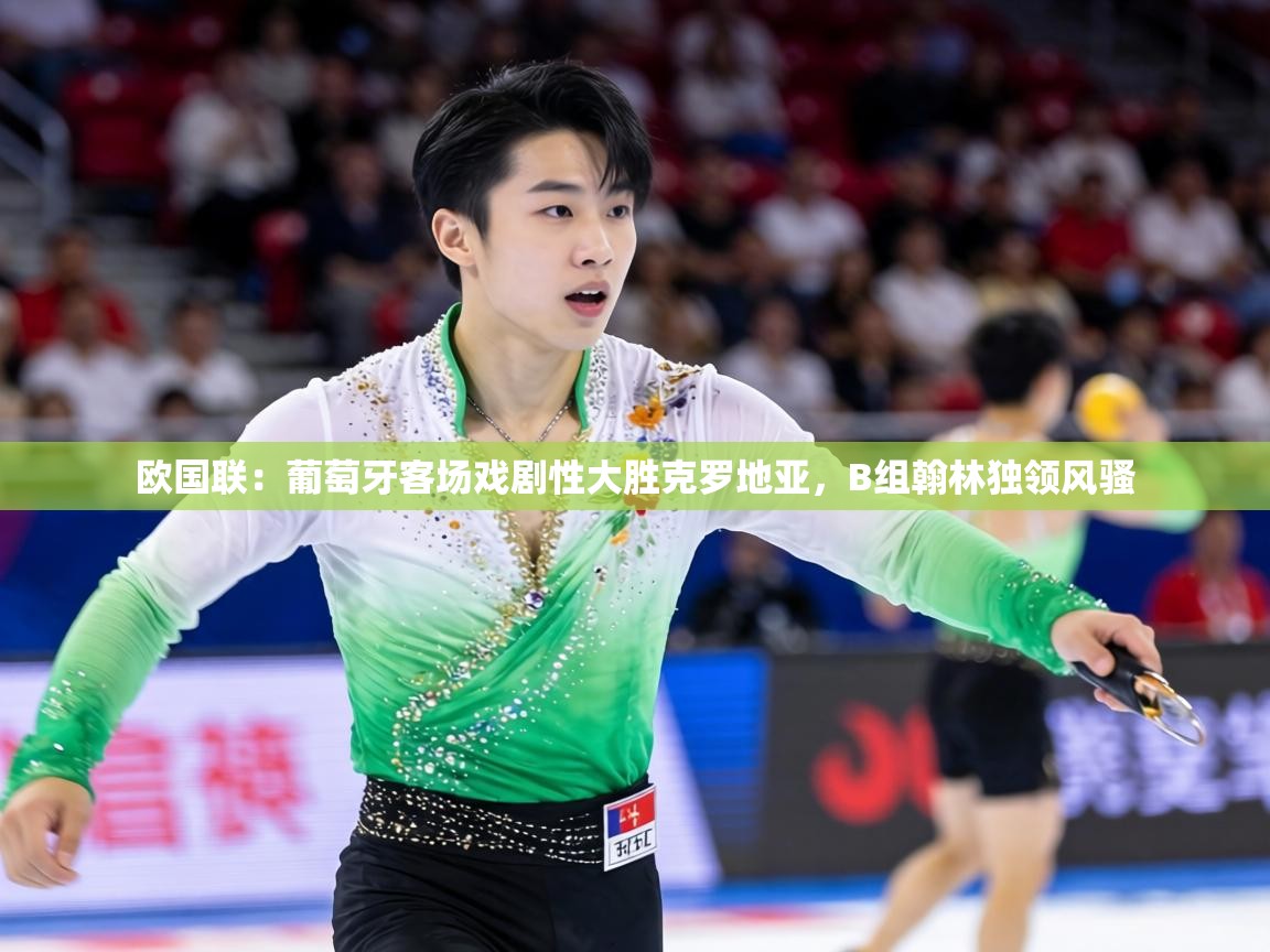 欧国联：葡萄牙客场戏剧性大胜克罗地亚，B组翰林独领风骚  第1张