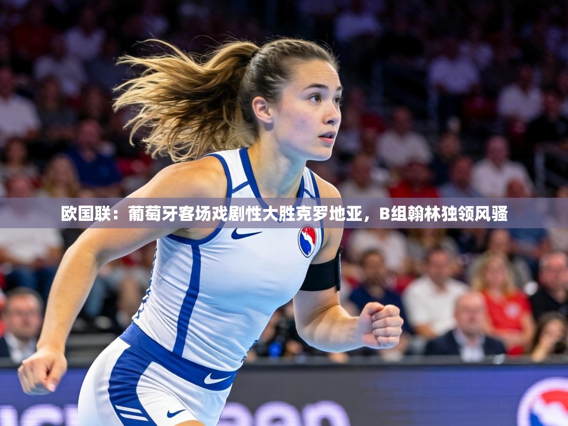 欧国联：葡萄牙客场戏剧性大胜克罗地亚，B组翰林独领风骚  第2张